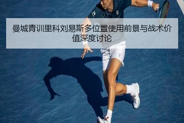 曼城青训里科刘易斯多位置使用前景与战术价值深度讨论