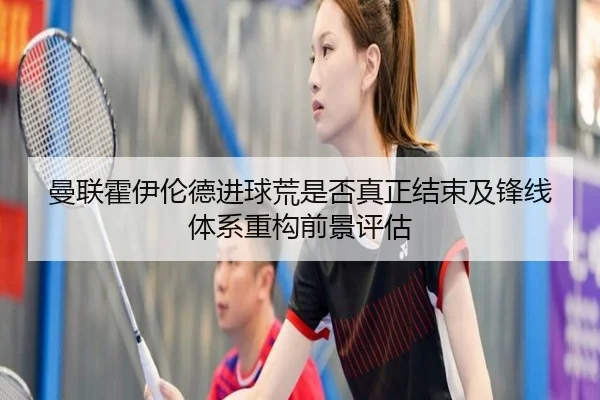 曼联霍伊伦德进球荒是否真正结束及锋线体系重构前景评估