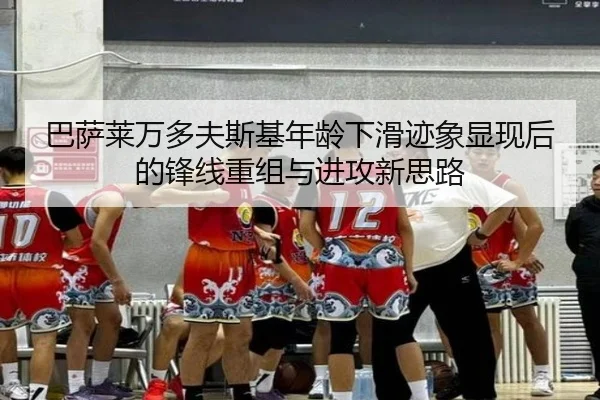 巴萨莱万多夫斯基年龄下滑迹象显现后的锋线重组与进攻新思路