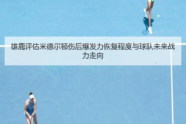 雄鹿评估米德尔顿伤后爆发力恢复程度与球队未来战力走向