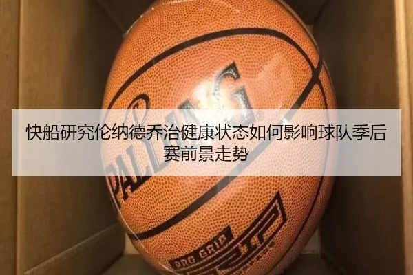 快船研究伦纳德乔治健康状态如何影响球队季后赛前景走势