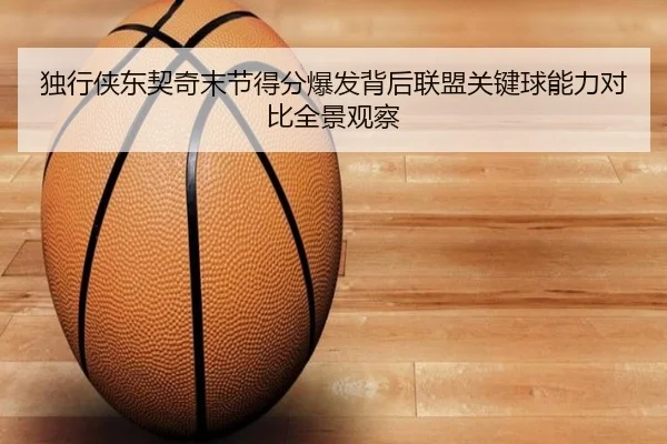独行侠东契奇末节得分爆发背后联盟关键球能力对比全景观察