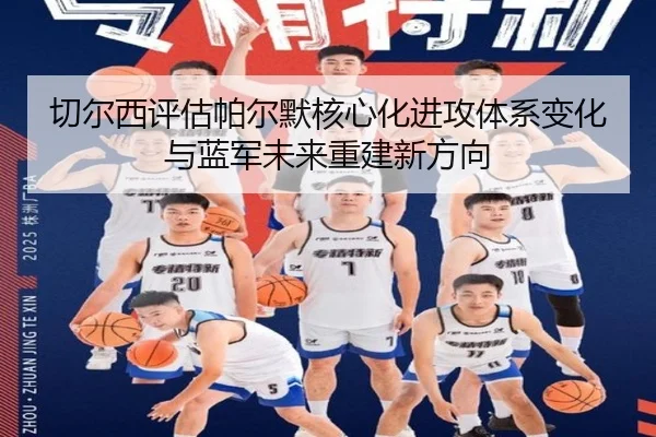 切尔西评估帕尔默核心化进攻体系变化与蓝军未来重建新方向
