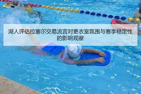湖人评估拉塞尔交易流言对更衣室氛围与赛季稳定性的影响观察