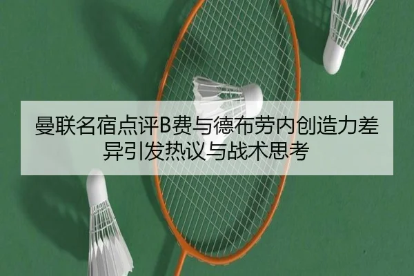 曼联名宿点评B费与德布劳内创造力差异引发热议与战术思考
