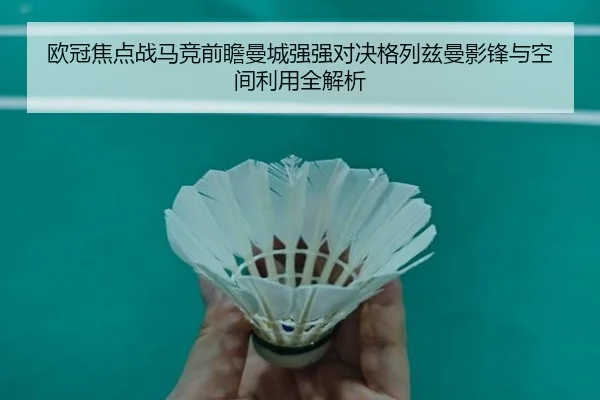 欧冠焦点战马竞前瞻曼城强强对决格列兹曼影锋与空间利用全解析