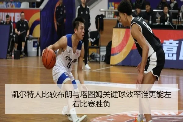 凯尔特人比较布朗与塔图姆关键球效率谁更能左右比赛胜负
