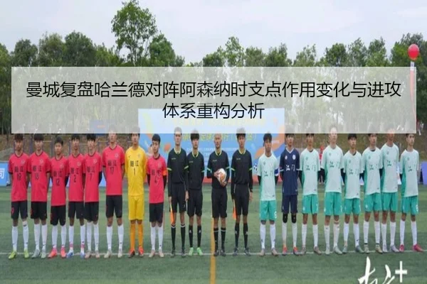 曼城复盘哈兰德对阵阿森纳时支点作用变化与进攻体系重构分析