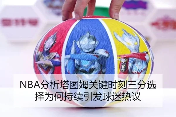 NBA分析塔图姆关键时刻三分选择为何持续引发球迷热议