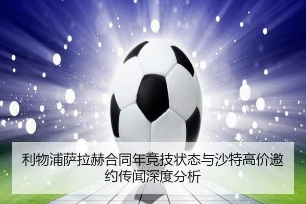 利物浦萨拉赫合同年竞技状态与沙特高价邀约传闻深度分析