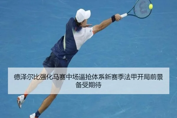德泽尔比强化马赛中场逼抢体系新赛季法甲开局前景备受期待