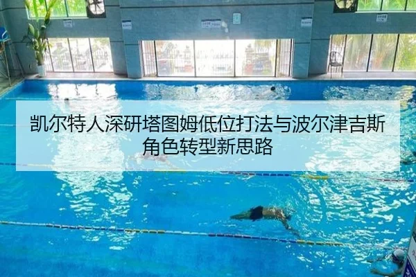 凯尔特人深研塔图姆低位打法与波尔津吉斯角色转型新思路