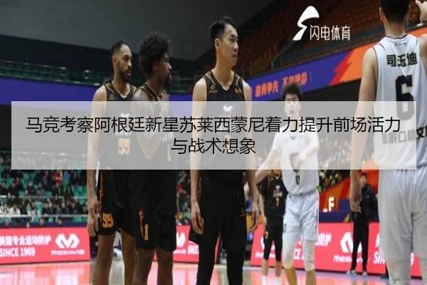 马竞考察阿根廷新星苏莱西蒙尼着力提升前场活力与战术想象