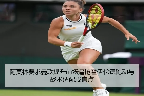 阿莫林要求曼联提升前场逼抢霍伊伦德跑动与战术适配成焦点